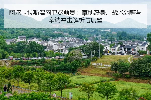 阿尔卡拉斯温网卫冕前景：草地热身、战术调整与辛纳冲击解析与展望