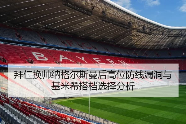 拜仁换帅纳格尔斯曼后高位防线漏洞与基米希搭档选择分析