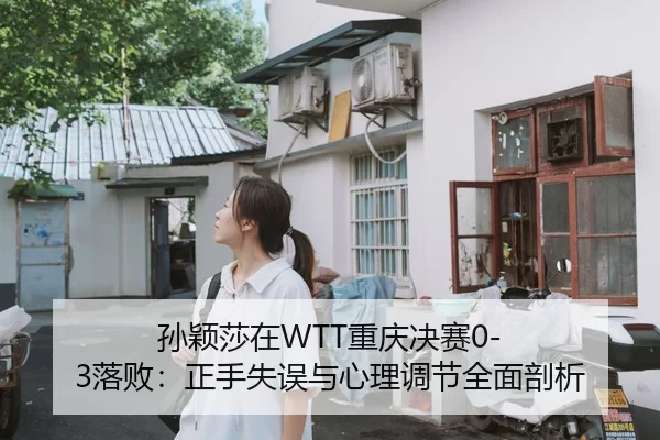 孙颖莎在WTT重庆决赛0-3落败：正手失误与心理调节全面剖析