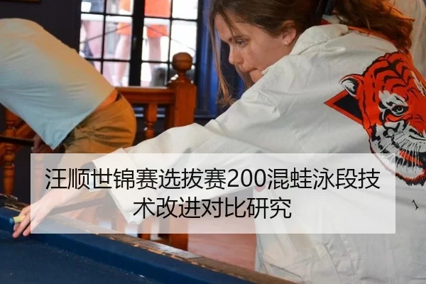 汪顺世锦赛选拔赛200混蛙泳段技术改进对比研究